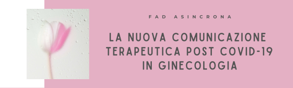 LA NUOVA COMUNICAZIONE TERAPEUTICA POST COVID-19 IN GINECOLOGIA